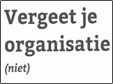 Vergeet je organisatie (niet).